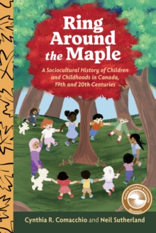 Ring Around the Maple : A Sociocultural History of Children and Childhoods in Canada, 19th and 20th Centuries