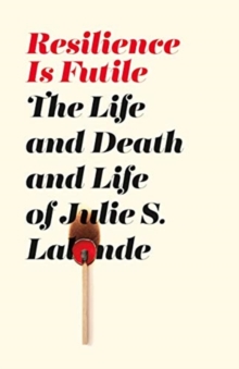 Resilience Is Futile : The Life and Death and Life of Julie LaLonde