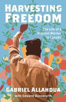 Harvesting Freedom : The Life of a Migrant Worker in Canada