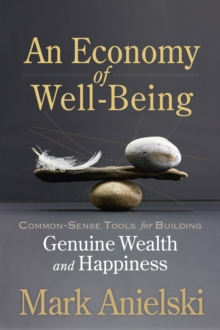 An Economy of Well-Being : Common-sense tools for building genuine wealth and happiness