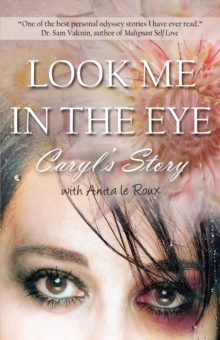 Look Me in the Eye: Caryl's Story About Overcoming Childhood Abuse, Abandonment Issues, Love Addiction, Spouses with Narcissistic Personality Disorder (NPD) and Domestic Violence