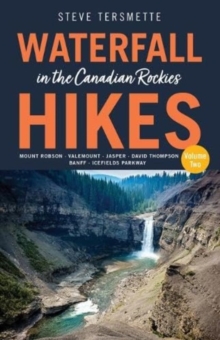 Waterfall Hikes in the Canadian Rockies  Volume 2 : Mount Robson, Jasper, David Thompson Country, Icefields Parkway, Banff