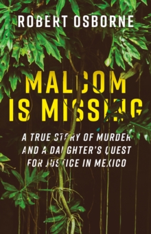 Malcom is Missing : A Daughter's Journey to Uncover Corruption and Truth in Mexico