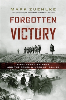 Forgotten Victory : First Canadian Army and the Cruel Winter of 1944-45