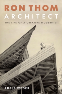 Ron Thom, Architect : The Life of a Creative Modernist