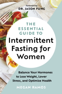 The Essential Guide To Intermittent Fasting For Women : Balance Your Hormones To Lose Weight, Lower Stress, And Optimize Health