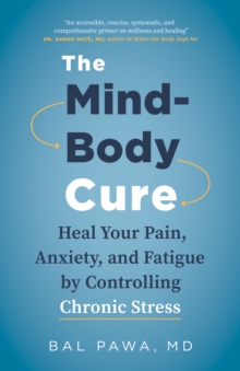 The Mind-Body Cure : Heal Your Pain, Anxiety, and Fatigue by Controlling Chronic Stress