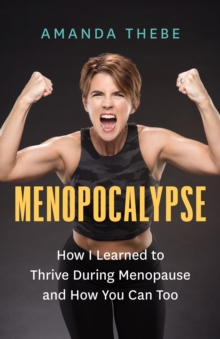 Menopocalypse : How I Learned to Thrive During Menopause and How You Can Too