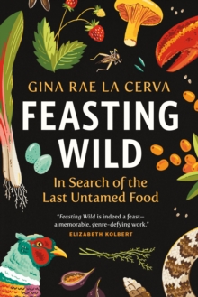 Feasting Wild : In Search of the Last Untamed Food