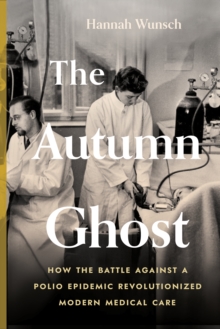 The Autumn Ghost : How the Battle Against a Polio Epidemic Revolutionized Modern Medical Care