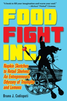 Food Fight Inc. : Napkin Sketches to Retail Shelves -- An Entrepreneur's Odyssey of Triumphs and Lemons, Paperback / softback Book Food Fight Inc. : Napkin Sketches to Retail Shelves -- An Entrepreneur's Odyssey of Triumphs and Lemons, Paperback / softback Book