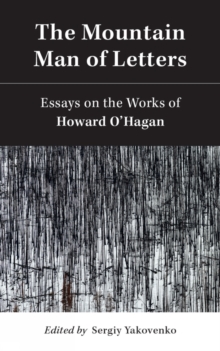 The Mountain Man of Letters : Essays on the Works of Howard O'Hagan