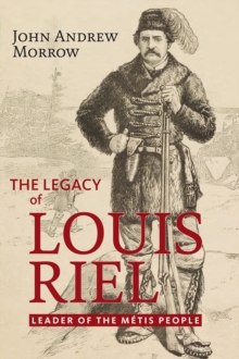 The Legacy of Louis Riel : The Leader of the Metis People