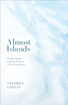 Almost Islands : Phyllis Webb and the Pursuit of the Unwritten