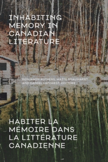 Inhabiting Memory in Canadian Literature / Habiter La meMoire Dans La LitteRature Canadienne, Paperback / softback Book Inhabiting Memory in Canadian Literature / Habiter La meMoire Dans La LitteRature Canadienne, Paperback / softback Book