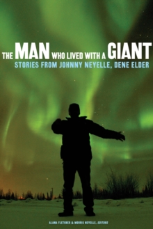 The Man Who Lived with a Giant : Stories from Johnny Neyelle, Dene Elder