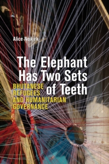 The Elephant Has Two Sets Of Teeth : Bhutanese Refugees And Humanitarian Governance