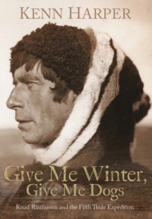 Inhabit Media Inc Give Me Winter, Give Me Dogs , Knud Rasmussen And The Fifth Thule Expedition