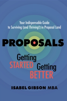 Proposals - Getting Started Getting Better : Your Indispensable Guide to Surviving (and Thriving!) in Proposal Land