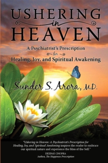 Ushering in Heaven : A Psychiatrist's Prescription for Healing, Joy, and Spiritual Awakening