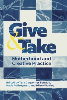 Give and Take: : Motherhood and Creative Practice