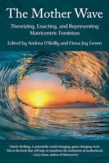 The Mother Wave: : Theorizing, Enacting, And Representing Matricentric Feminism