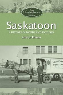 Saskatoon : A History in Words and Pictures, Paperback / softback Book Saskatoon : A History in Words and Pictures, Paperback / softback Book