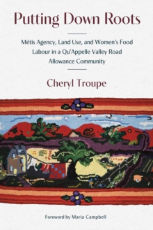 Putting Down Roots : Metis Agency, Land Use, and Womens Food Labour in a QuAppelle Valley Road Allowance Community