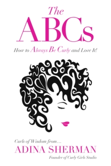 The ABCs~How To Always Be Curly and Love It! Curls of Wisdom from...Adina Sherman : Curls of Wisdom from...Adina Sherman