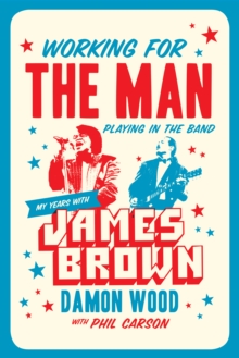 Working For The Man, Playing In The Band : My Years with James Brown