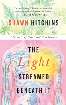 The Light Streamed Beneath It : A Memoir of Grief and Celebration