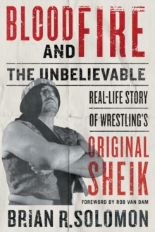 Blood And Fire : The Unbelievable Real-Life Story of Wrestling's Original Sheik