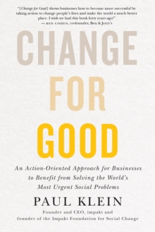 Change For Good : An Action-Oriented Approach for Businesses to Benefit from Solving the World's Most Urgent Social Problems