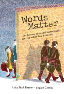 Words Matter : The Story of Hans and Sophie Scholl, and the White Rose Resistance