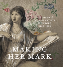 Making Her Mark : A History of Women Artists in Europe, 1400-1800