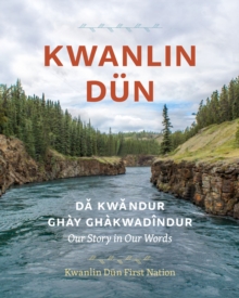 Kwanlin Dun : Dakwandur Ghay Ghakwadindur-Our Story in Our Words