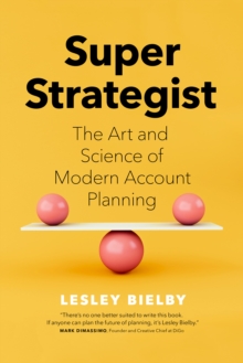 Super Strategist : The Art and Science of Modern Account Planning