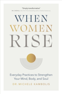 When Women Rise : Everyday Practices to Strengthen Your Mind, Body, and Soul