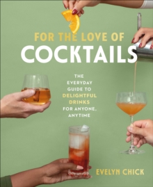 For the Love of Cocktails : The Everyday Guide to Delightful Drinks for Anyone, Anytime