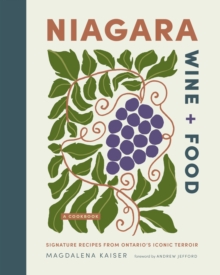Niagara Wine + Food : Signature Recipes from Ontario's Iconic Terroir