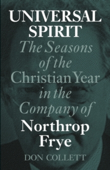Universal Spirit : The Seasons of the Christian Year in the Company of Northrop Frye, Paperback / softback Book Universal Spirit : The Seasons of the Christian Year in the Company of Northrop Frye, Paperback / softback Book