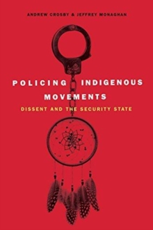Policing Indigenous Movements : Dissent and the Security State, Paperback / softback Book Policing Indigenous Movements : Dissent and the Security State, Paperback / softback Book