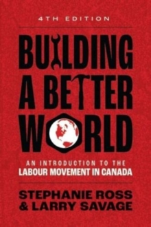 Building A Better World : An Introduction to the Labour Movement in Canada