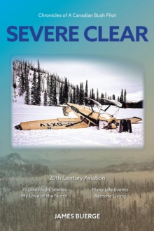 Severe Clear: Chronicles Of A Canadian Bush Pilot