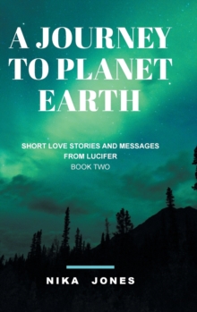 A Journey to Planet Earth Book 2 : Short love stories and messages from Lucifer