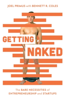 Getting Naked : The Bare Necessities of Entrepreneurship and Startups