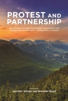 Protest and Partnership : Case Studies of Indigenous Peoples, Consultation and Engagement, and Resource Development in Canada