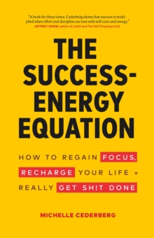 Success-Energy Equation: How To Regain Your Focus, Recharge Your Life And Really Get Sh!t Done