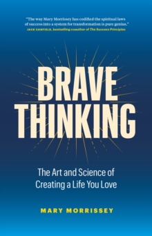 Brave Thinking : The Art and Science of Creating a Life You Love