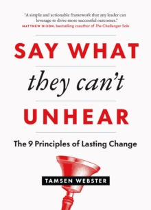 Say What They Can't Unhear : The 9 Principles of Lasting Change